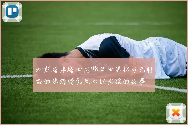 科斯塔库塔回忆98年世界杯与巴特兹的恩怨情仇及心仪女孩的故事