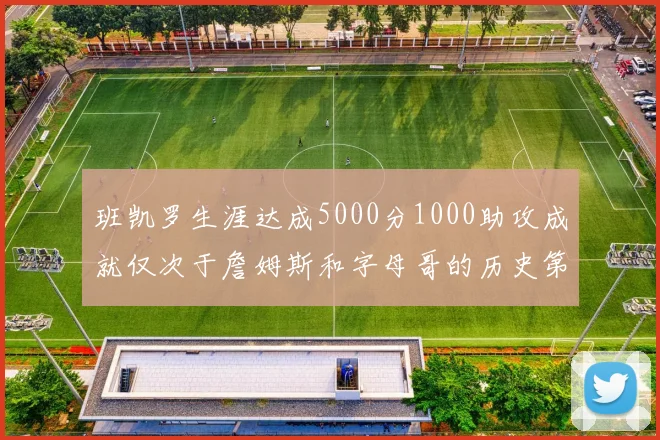 班凯罗生涯达成5000分1000助攻成就仅次于詹姆斯和字母哥的历史第三年轻球员