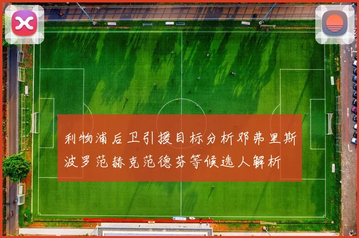 利物浦后卫引援目标分析邓弗里斯波罗范赫克范德芬等候选人解析