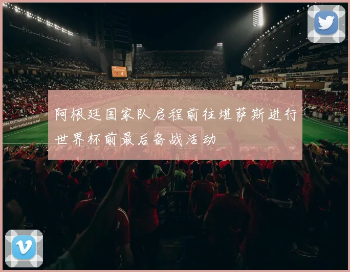 阿根廷国家队启程前往堪萨斯进行世界杯前最后备战活动