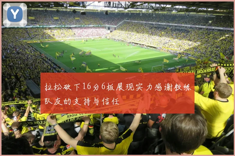 拉松砍下16分6板展现实力感谢教练队友的支持与信任