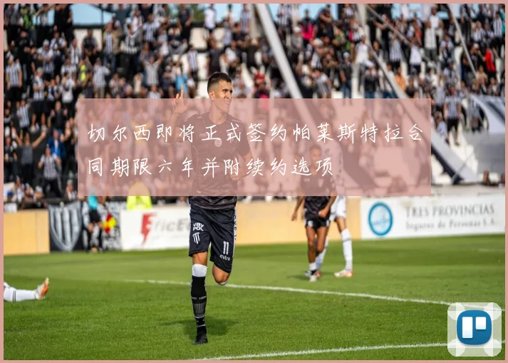 切尔西即将正式签约帕莱斯特拉合同期限六年并附续约选项